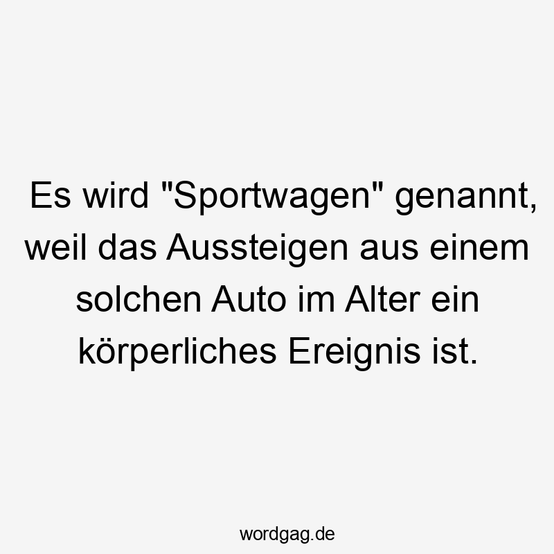 Es wird "Sportwagen" genannt, weil das Aussteigen aus einem solchen Auto im Alter ein körperliches Ereignis ist.