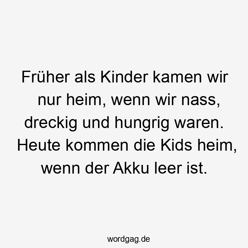 64 Lustige Spiel Sprüche - Früher als Kinder kamen wir nur heim, wenn wir nass, dreckig und hungrig waren. Heute kommen die Kids heim, wenn der Akku leer ist.