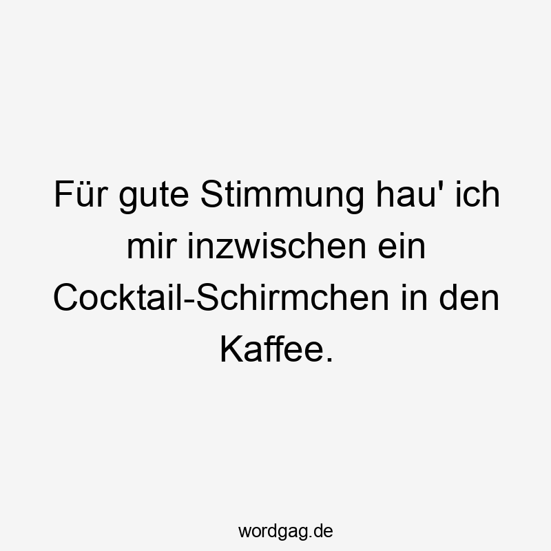 Für gute Stimmung hau‘ ich mir inzwischen ein Cocktail-Schirmchen in den Kaffee.