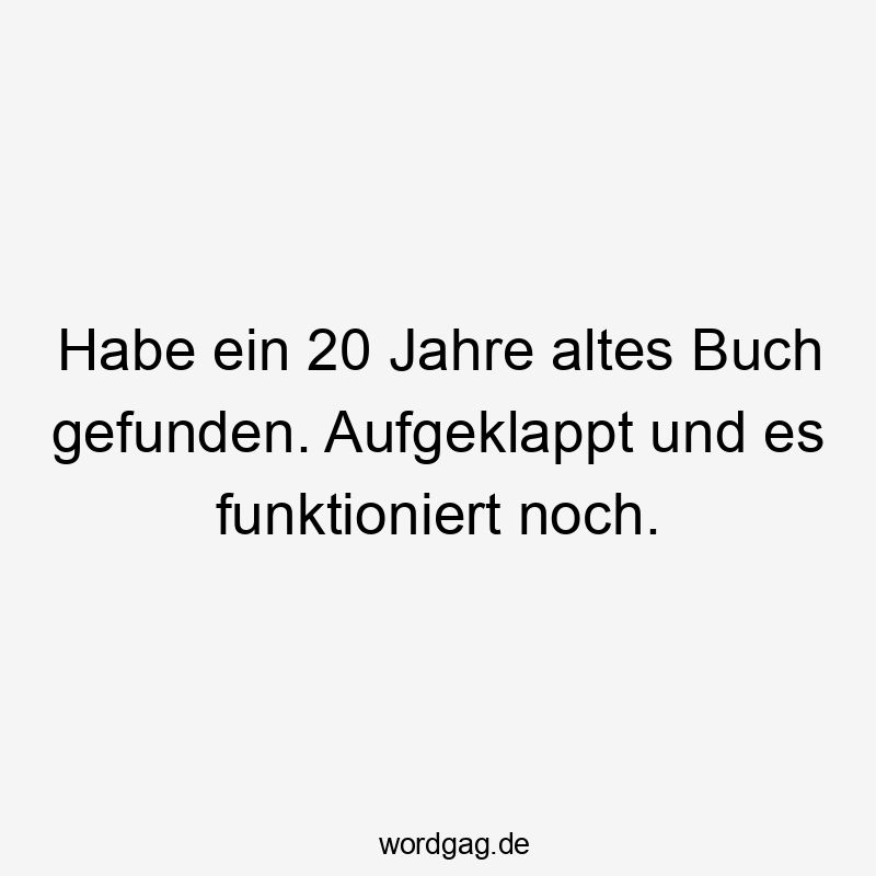 Habe ein 20 Jahre altes Buch gefunden. Aufgeklappt und es funktioniert noch.