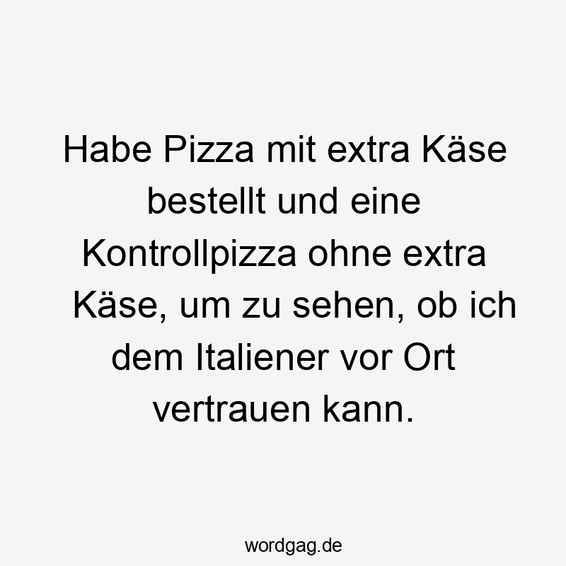 Habe Pizza mit extra Käse bestellt und eine Kontrollpizza ohne extra Käse, um zu sehen, ob ich dem Italiener vor Ort vertrauen kann.