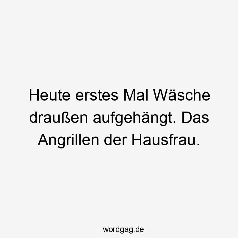Heute erstes Mal Wäsche draußen aufgehängt. Das Angrillen der Hausfrau.