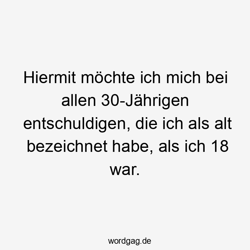 Hiermit möchte ich mich bei allen 30-Jährigen entschuldigen, die ich als alt bezeichnet habe, als ich 18 war.