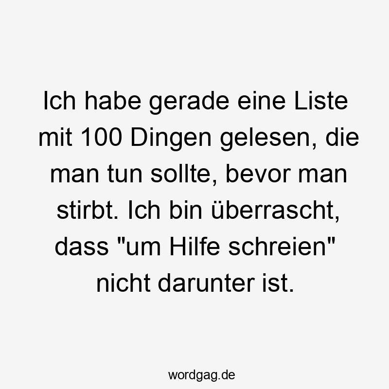 Ich habe gerade eine Liste mit 100 Dingen gelesen, die man tun sollte, bevor man stirbt. Ich bin überrascht, dass „um Hilfe schreien“ nicht darunter ist.