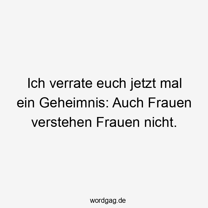 Ich verrate euch jetzt mal ein Geheimnis: Auch Frauen verstehen Frauen nicht.