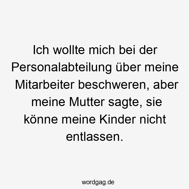 Ich wollte mich bei der Personalabteilung über meine Mitarbeiter beschweren, aber meine Mutter sagte, sie könne meine Kinder nicht entlassen.