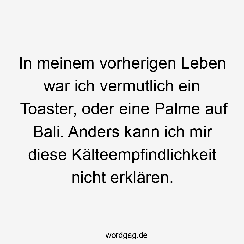 In meinem vorherigen Leben war ich vermutlich ein Toaster, oder eine Palme auf Bali. Anders kann ich mir diese Kälteempfindlichkeit nicht erklären.