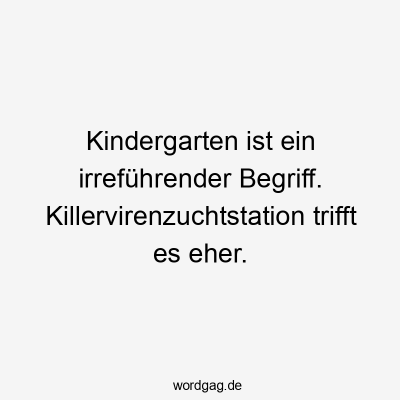 Kindergarten ist ein irreführender Begriff. Killervirenzuchtstation trifft es eher.