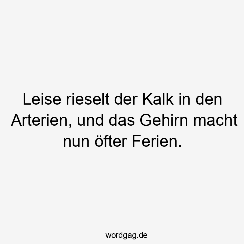 Leise rieselt der Kalk in den Arterien, und das Gehirn macht nun öfter Ferien.