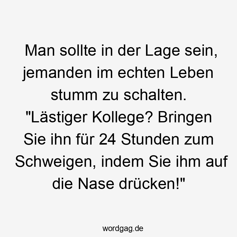 Man sollte in der Lage sein, jemanden im echten Leben stumm zu schalten. „Lästiger Kollege? Bringen Sie ihn für 24 Stunden zum Schweigen, indem Sie ihm auf die Nase drücken!“