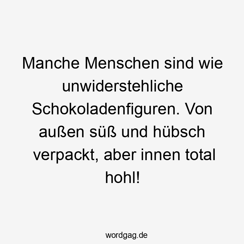 Manche Menschen sind wie unwiderstehliche Schokoladenfiguren. Von außen süß und hübsch verpackt, aber innen total hohl!