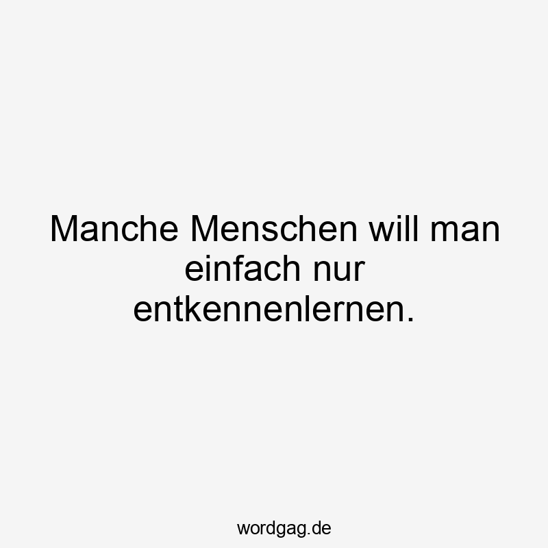 Lustige Sprüche: Freundschaft - Manche Menschen will man einfach nur entkennenlernen.