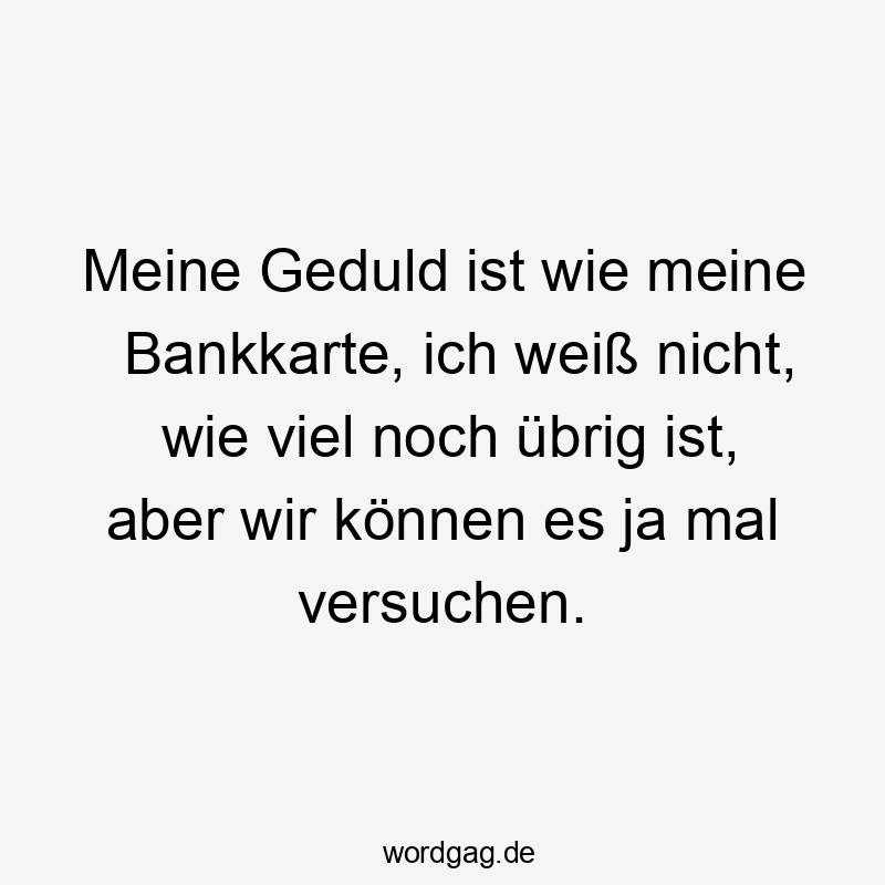 48 Lustige Finanzen Sprüche - Meine Geduld ist wie meine Bankkarte, ich weiß nicht, wie viel noch übrig ist, aber wir können es ja mal versuchen.