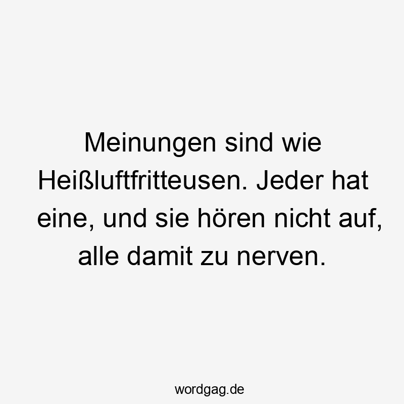 57 Lustige Nerven Sprüche - Meinungen sind wie Heißluftfritteusen. Jeder hat eine, und sie hören nicht auf, alle damit zu nerven.