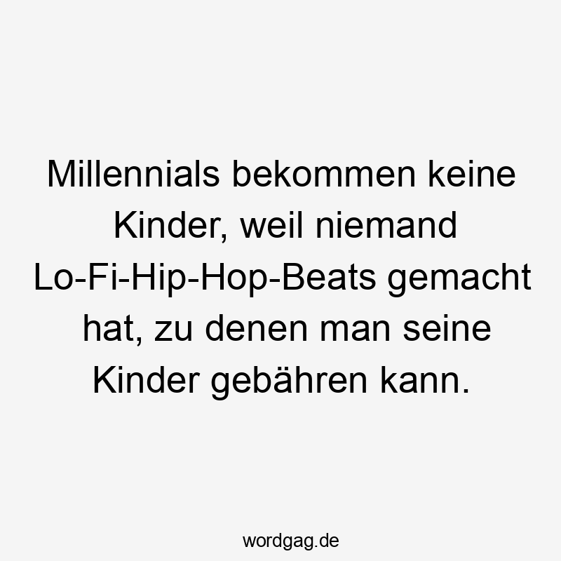 Millennials bekommen keine Kinder, weil niemand Lo-Fi-Hip-Hop-Beats gemacht hat, zu denen man seine Kinder gebähren kann.