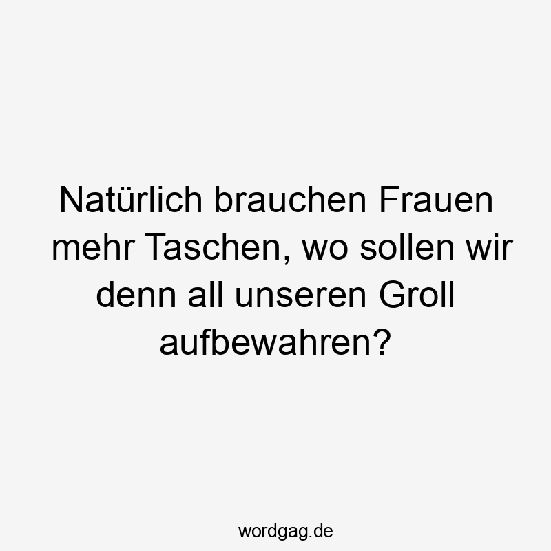Natürlich brauchen Frauen mehr Taschen, wo sollen wir denn all unseren Groll aufbewahren?