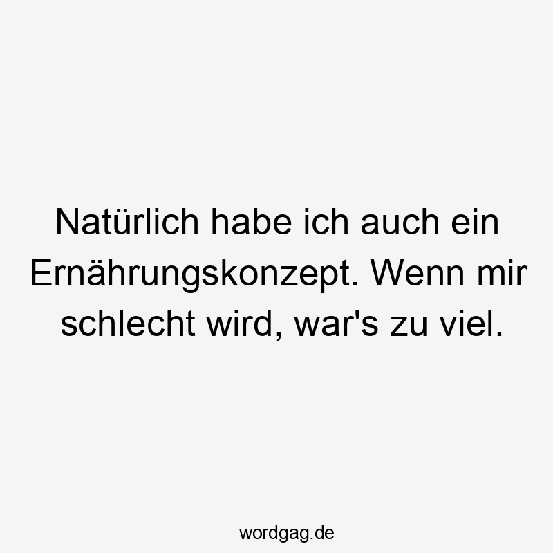 Natürlich habe ich auch ein Ernährungskonzept. Wenn mir schlecht wird, war’s zu viel.