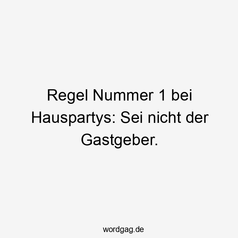 Regel Nummer 1 bei Hauspartys: Sei nicht der Gastgeber.