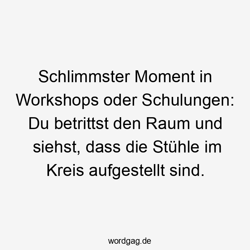 Schlimmster Moment in Workshops oder Schulungen: Du betrittst den Raum und siehst, dass die Stühle im Kreis aufgestellt sind.