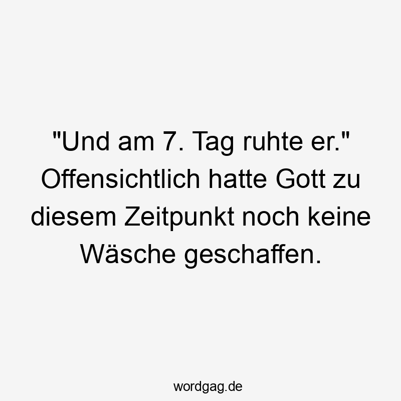 „Und am 7. Tag ruhte er.“ Offensichtlich hatte Gott zu diesem Zeitpunkt noch keine Wäsche geschaffen.