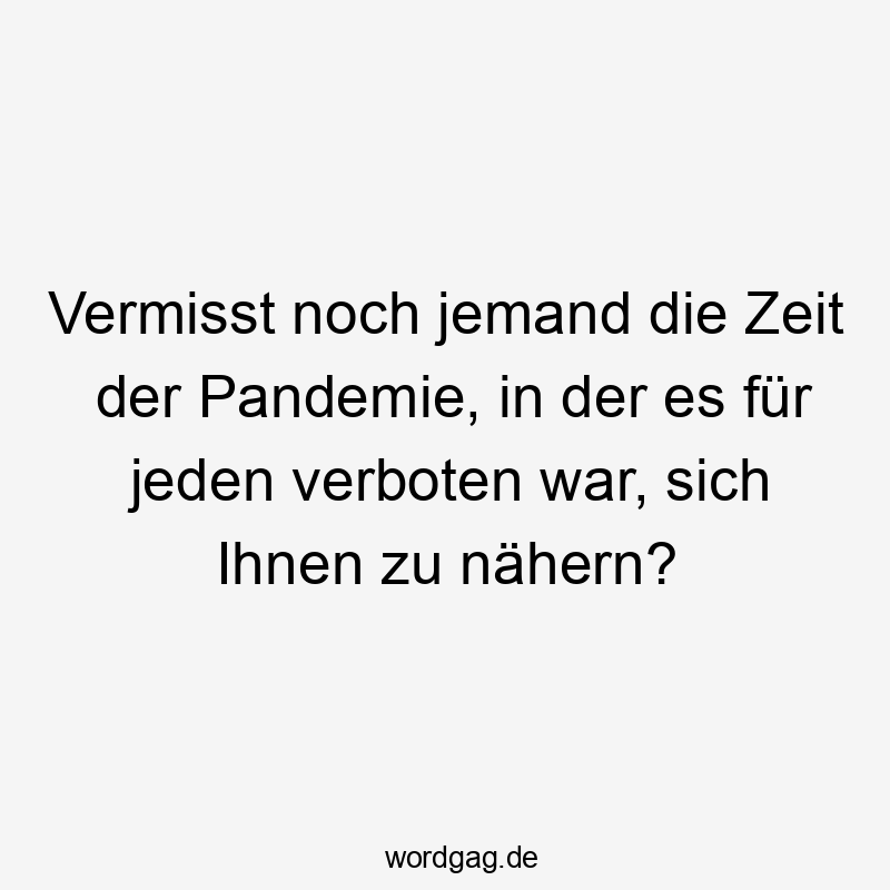 Vermisst noch jemand die Zeit der Pandemie, in der es für jeden verboten war, sich Ihnen zu nähern?