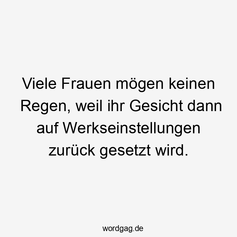 Viele Frauen mögen keinen Regen, weil ihr Gesicht dann auf Werkseinstellungen zurück gesetzt wird.