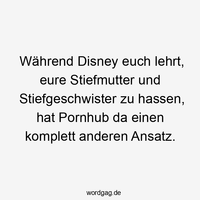 Lustige Sprüche: Porno - Während Disney euch lehrt, eure Stiefmutter und Stiefgeschwister zu hassen, hat Pornhub da einen komplett anderen Ansatz.
