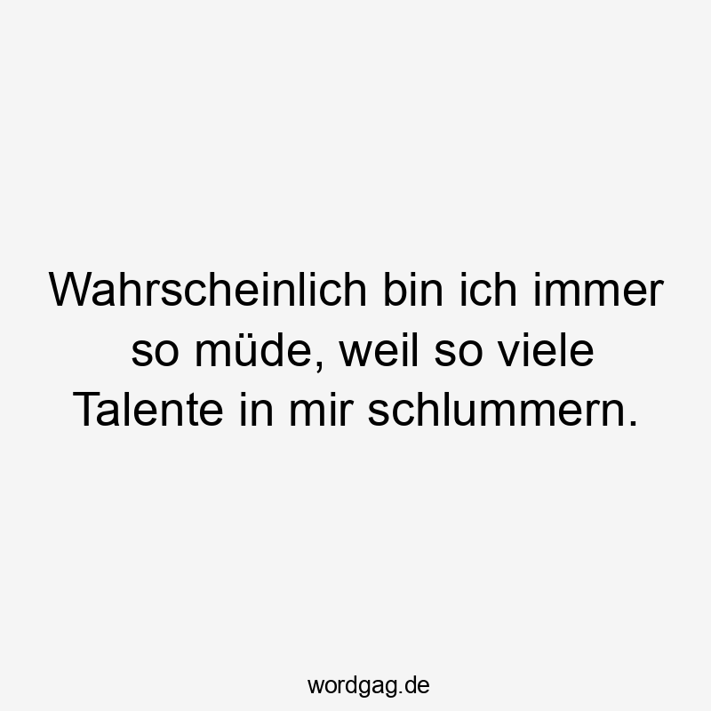 119 Lustige Müde Sprüche - Wahrscheinlich bin ich immer so müde, weil so viele Talente in mir schlummern.