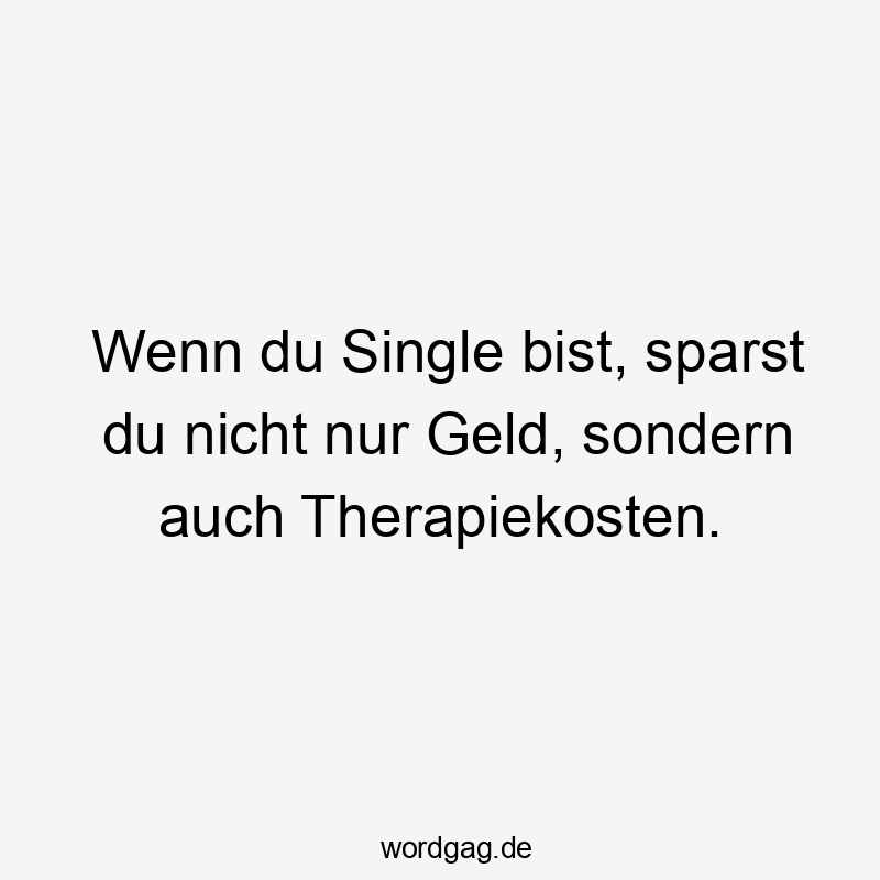 Wenn du Single bist, sparst du nicht nur Geld, sondern auch Therapiekosten.