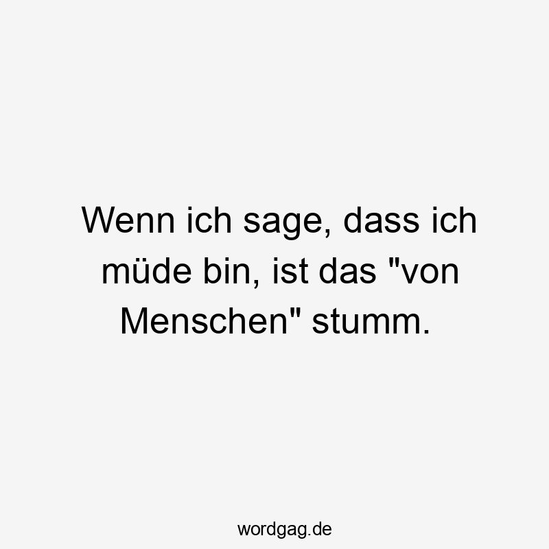 Wenn ich sage, dass ich müde bin, ist das „von Menschen“ stumm.