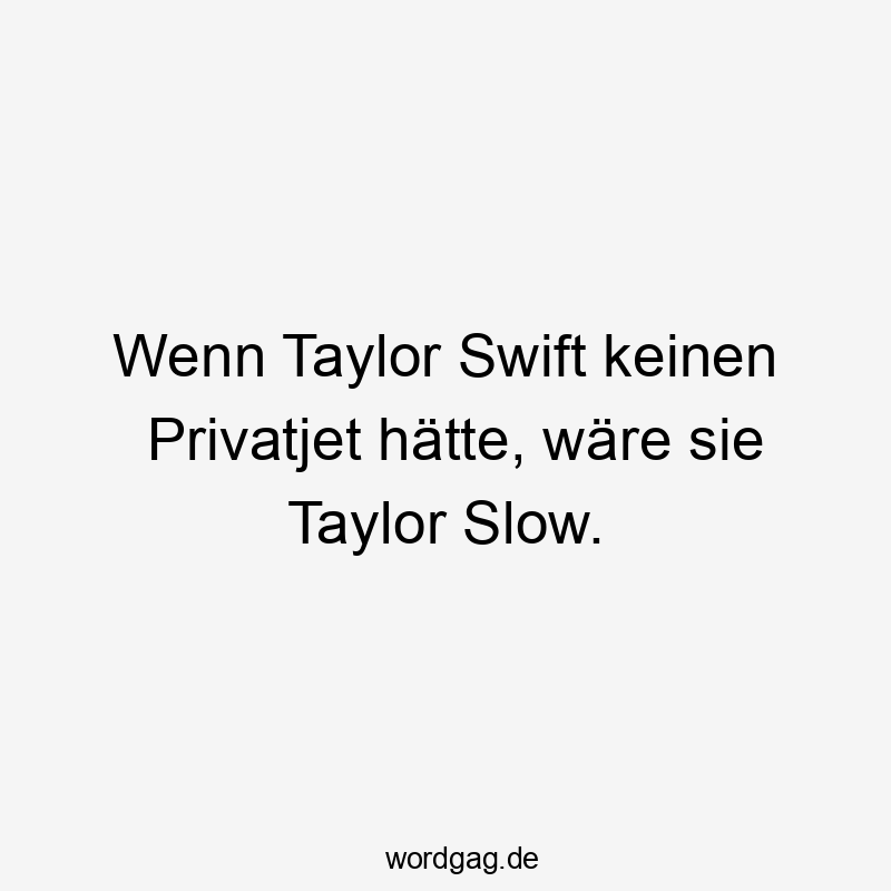 Wenn Taylor Swift keinen Privatjet hätte, wäre sie Taylor Slow.