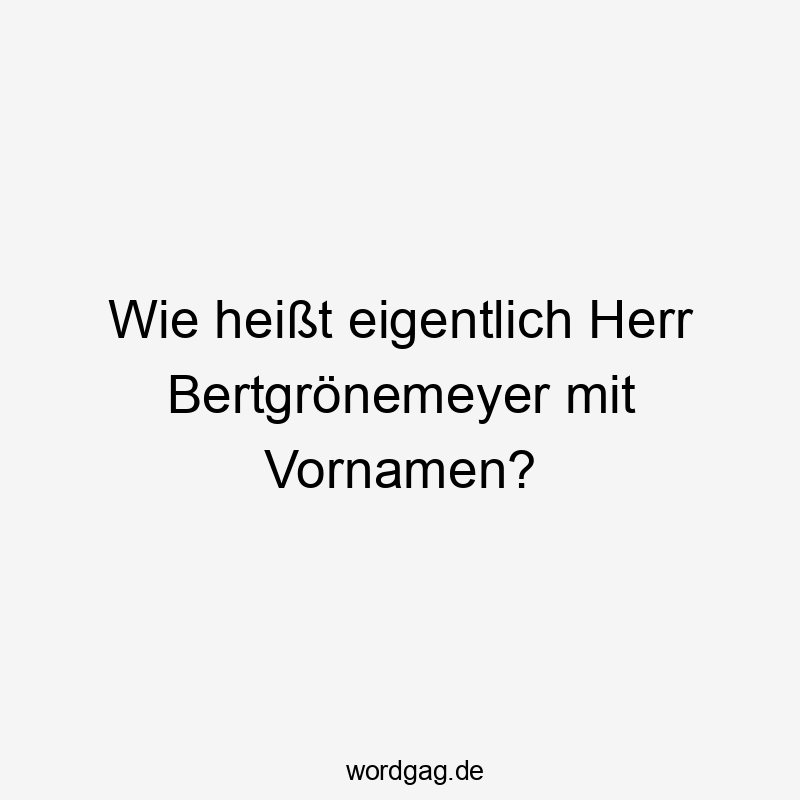 Lustige Vornamen Sprüche - Wie heißt eigentlich Herr Bertgrönemeyer mit Vornamen?
