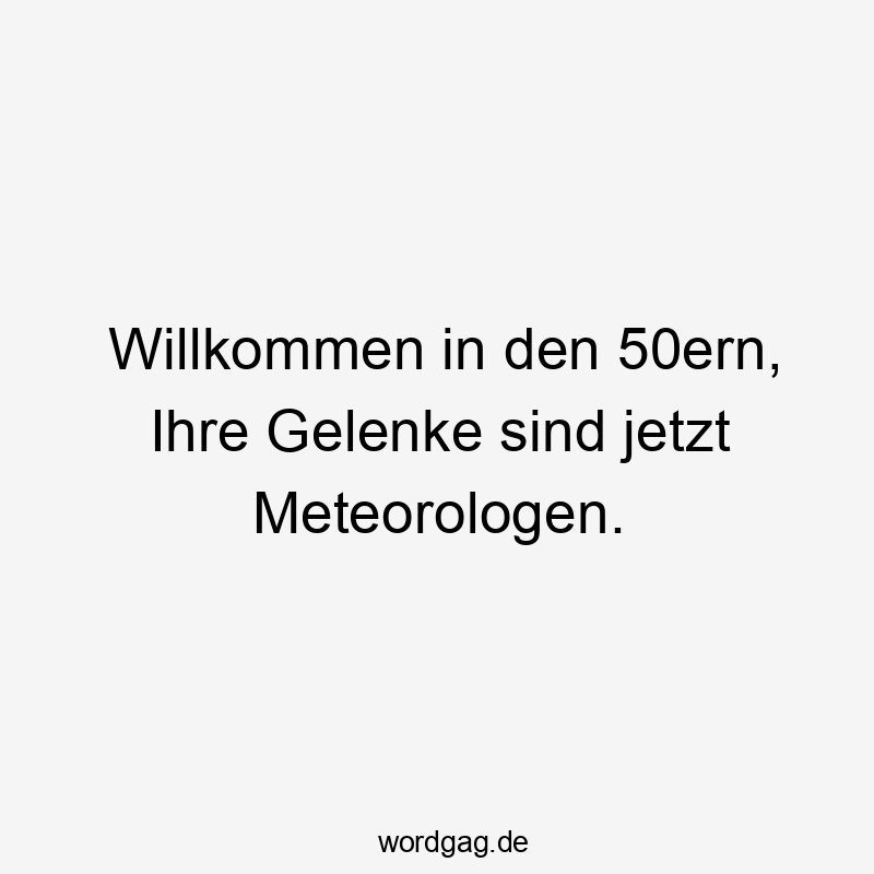 50er - Willkommen in den 50ern, Ihre Gelenke sind jetzt Meteorologen.