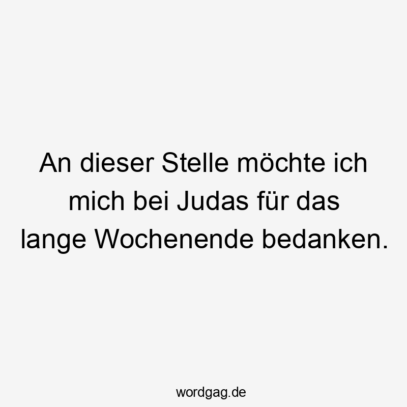 An dieser Stelle möchte ich mich bei Judas für das lange Wochenende bedanken.