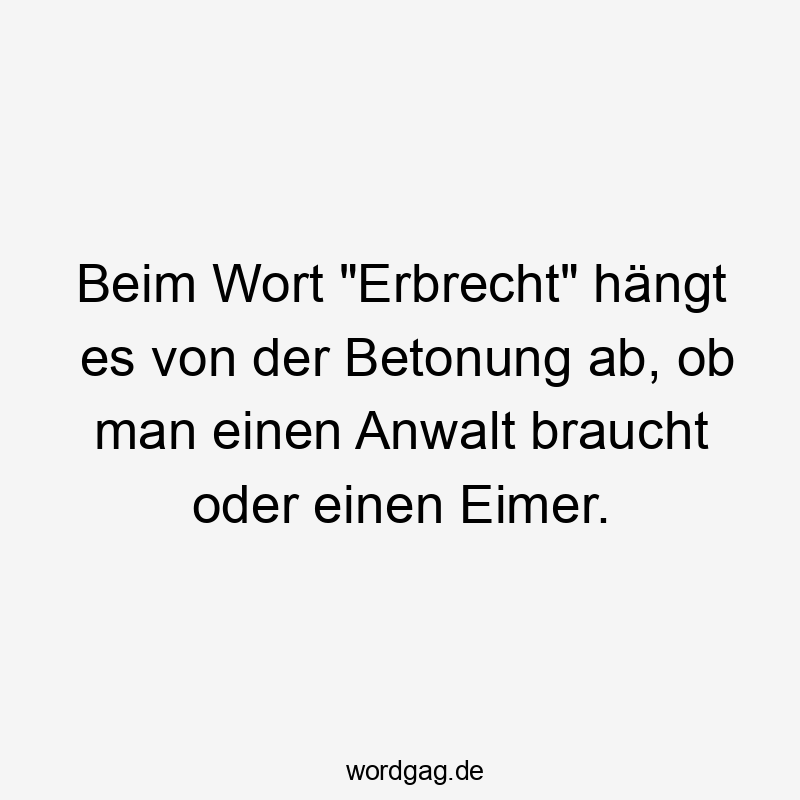 Beim Wort „Erbrecht“ hängt es von der Betonung ab, ob man einen Anwalt braucht oder einen Eimer.