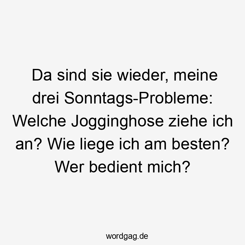 Da sind sie wieder, meine drei Sonntags-Probleme: Welche Jogginghose ziehe ich an? Wie liege ich am besten? Wer bedient mich?