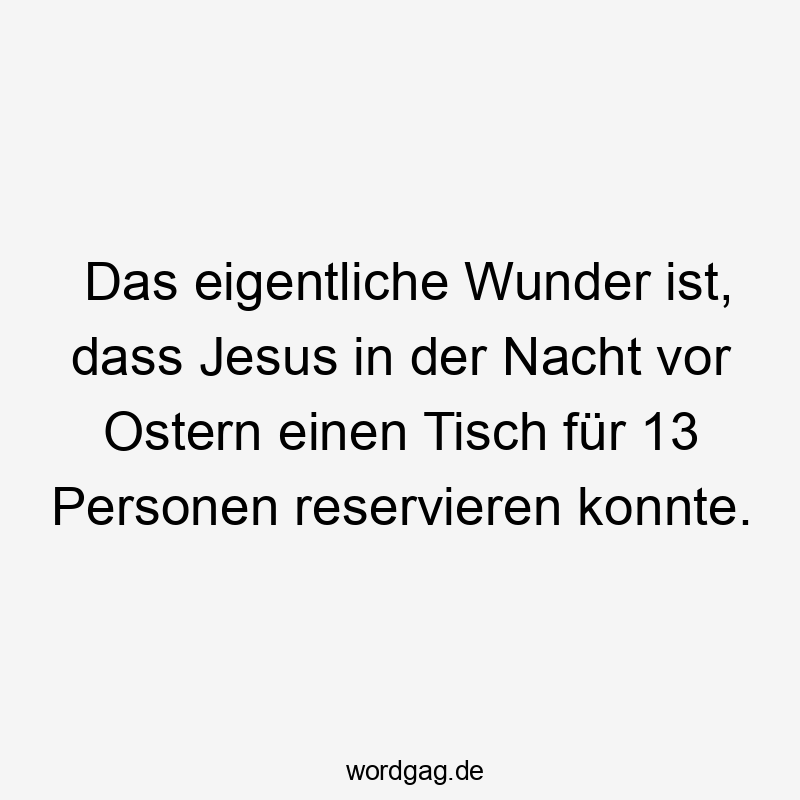 Lustige Sprüche: Tisch - Das eigentliche Wunder ist, dass Jesus in der Nacht vor Ostern einen Tisch für 13 Personen reservieren konnte.