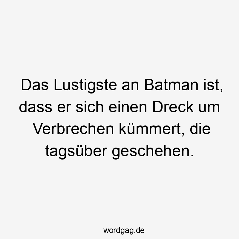 Das Lustigste an Batman ist, dass er sich einen Dreck um Verbrechen kümmert, die tagsüber geschehen.