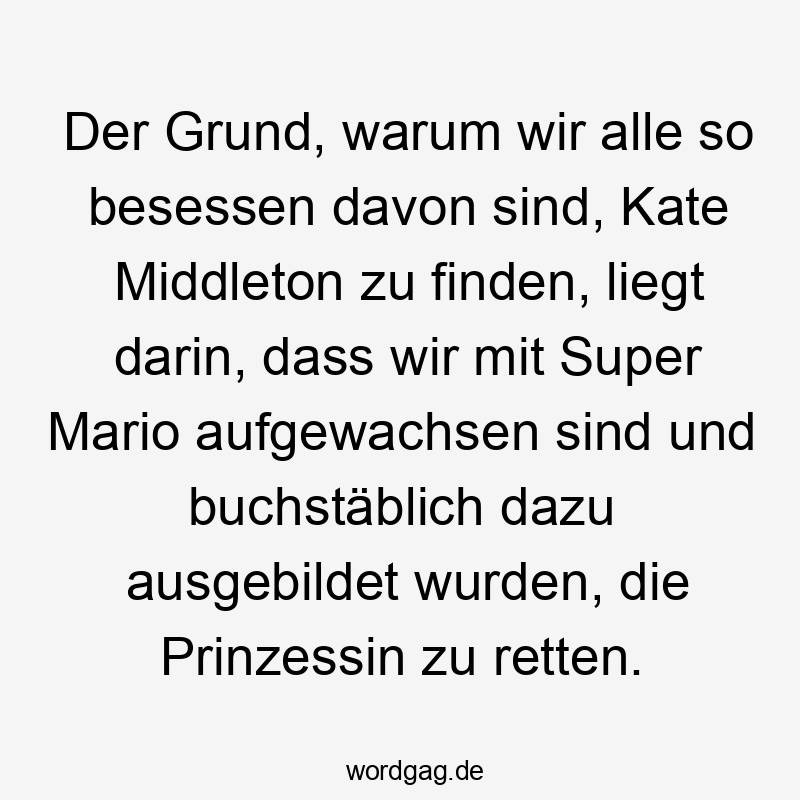 Der Grund, warum wir alle so besessen davon sind, Kate Middleton zu finden, liegt darin, dass wir mit Super Mario aufgewachsen sind und buchstäblich dazu ausgebildet wurden, die Prinzessin zu retten.