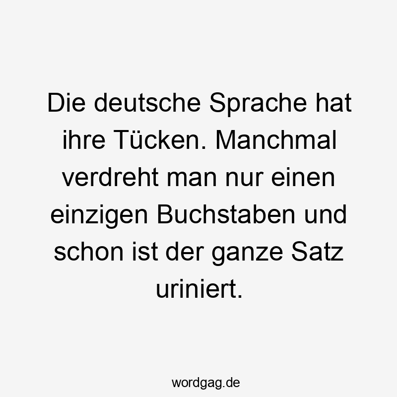 Die deutsche Sprache hat ihre Tücken. Manchmal verdreht man nur einen einzigen Buchstaben und schon ist der ganze Satz uriniert.