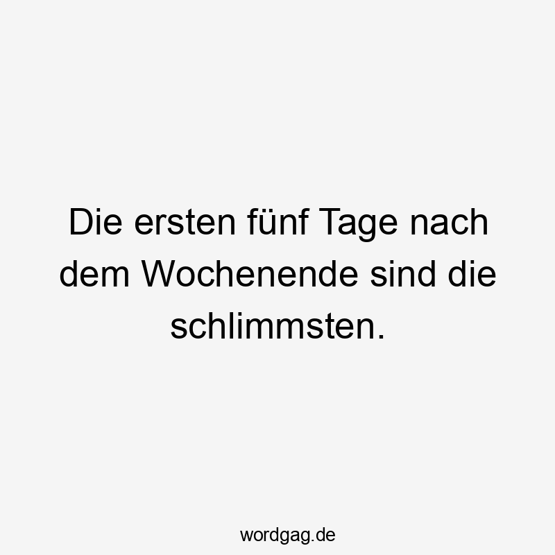 Die ersten fünf Tage nach dem Wochenende sind die schlimmsten.