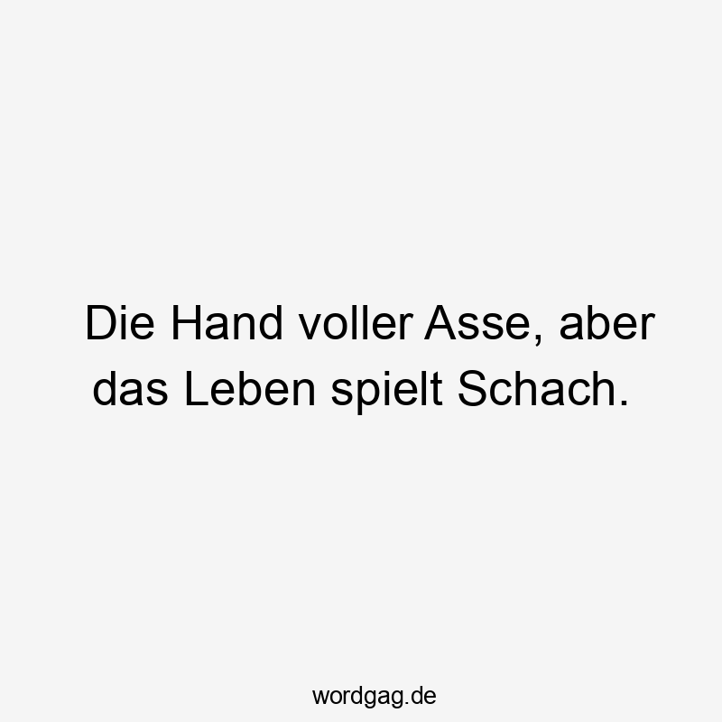 Lustige Sprüche: Schach - Die Hand voller Asse, aber das Leben spielt Schach.
