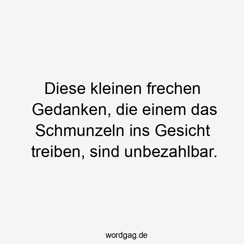 Lustige Sprüche: unbezahlbar - Diese kleinen frechen Gedanken, die einem das Schmunzeln ins Gesicht treiben, sind unbezahlbar.