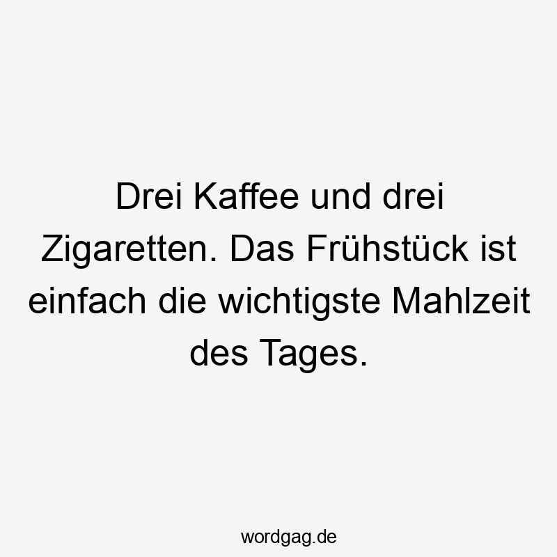 Drei Kaffee und drei Zigaretten. Das Frühstück ist einfach die wichtigste Mahlzeit des Tages.