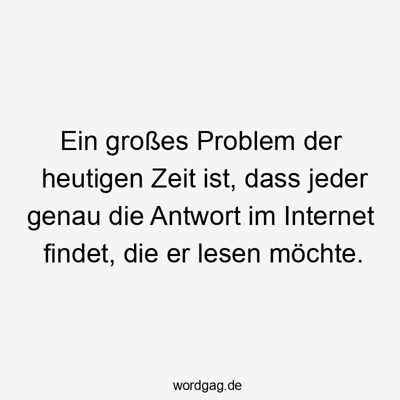 Ein großes Problem der heutigen Zeit ist, dass jeder genau die Antwort im Internet findet, die er lesen möchte.