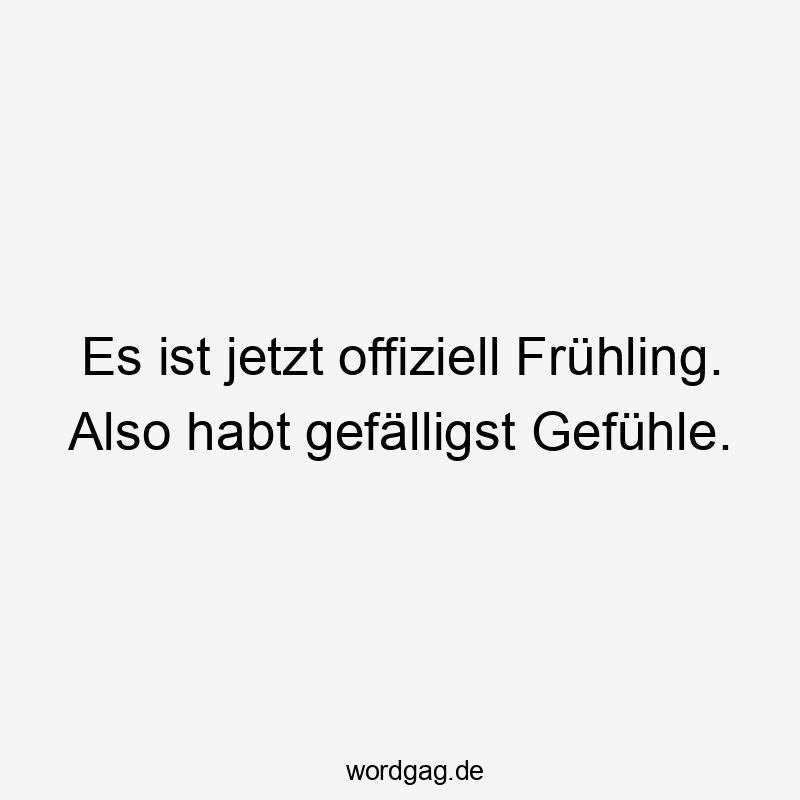 Es ist jetzt offiziell Frühling. Also habt gefälligst Gefühle.