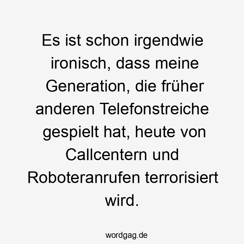 Es ist schon irgendwie ironisch, dass meine Generation, die früher anderen Telefonstreiche gespielt hat, heute von Callcentern und Roboteranrufen terrorisiert wird.