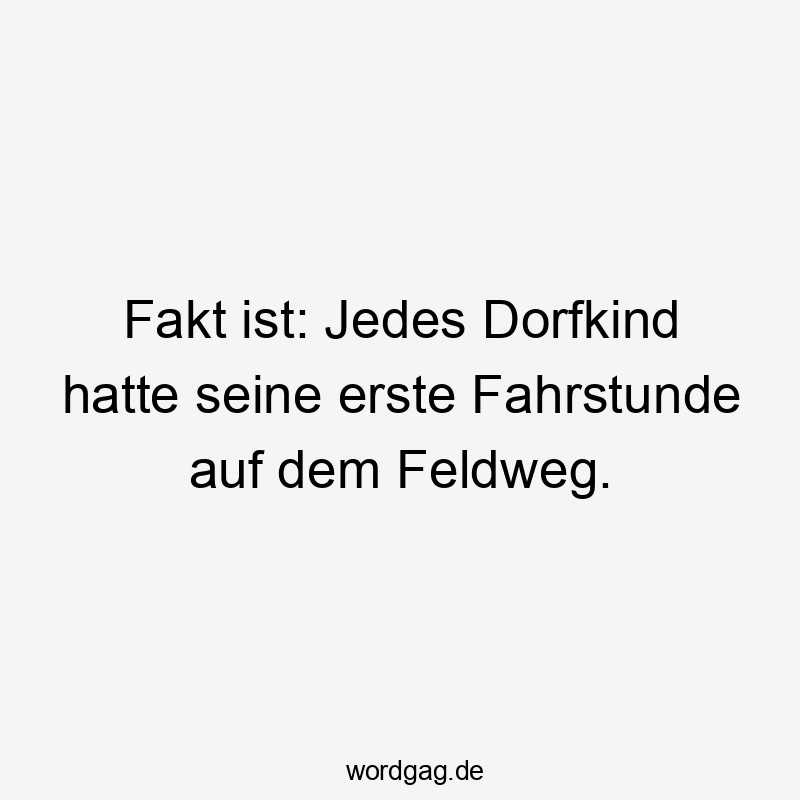 Fakt ist: Jedes Dorfkind hatte seine erste Fahrstunde auf dem Feldweg.