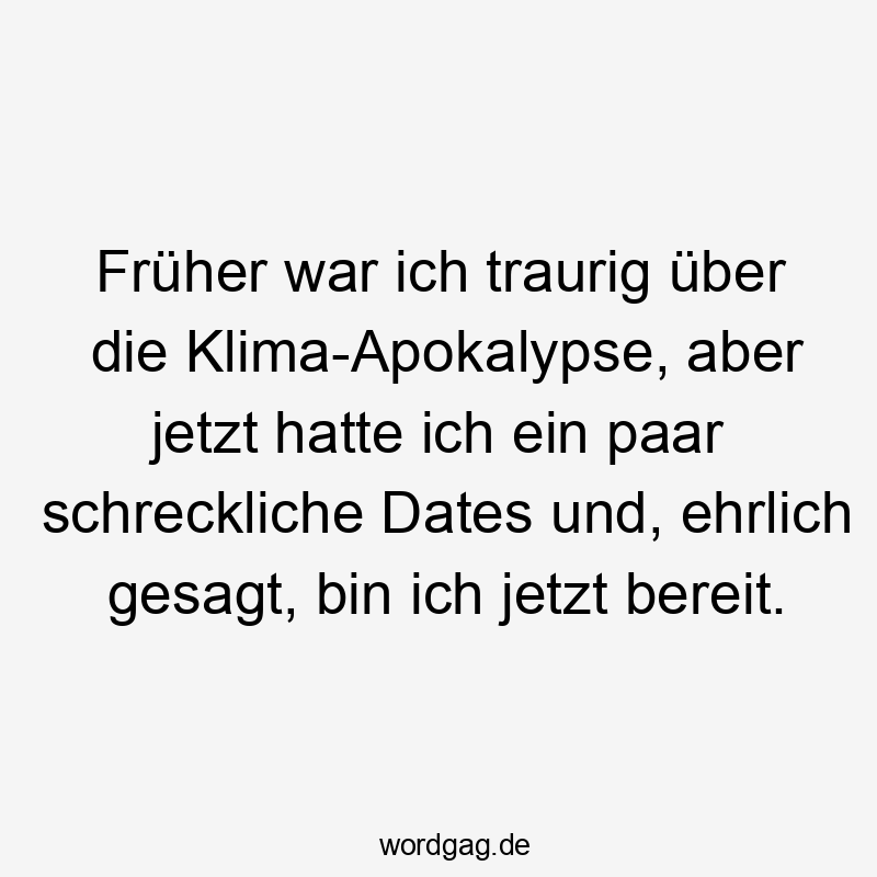 Früher war ich traurig über die Klima-Apokalypse, aber jetzt hatte ich ein paar schreckliche Dates und, ehrlich gesagt, bin ich jetzt bereit.