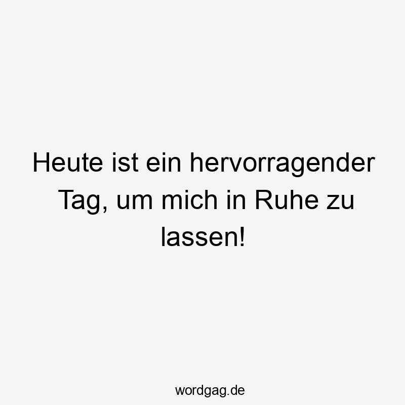 Heute ist ein hervorragender Tag, um mich in Ruhe zu lassen!